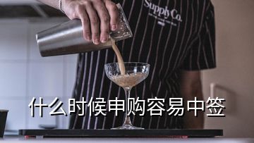 什么時候申購容易中簽