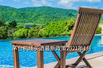 茅臺(tái)機(jī)場(chǎng)買酒最新政策2021年1月