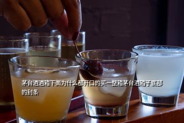 茅臺(tái)酒酒箱下面為什么都開口的買一整箱茅臺(tái)酒箱子底部的封條