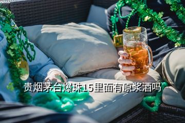 貴煙茅臺(tái)爆珠15里面有原漿酒嗎