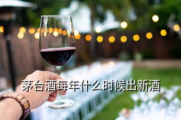 茅臺酒每年什么時候出新酒