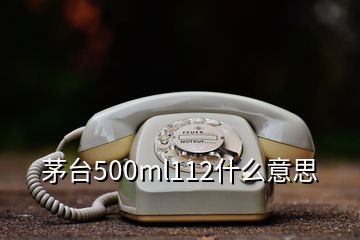 茅臺500ml112什么意思