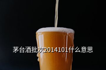 茅臺(tái)酒批次2014101什么意思