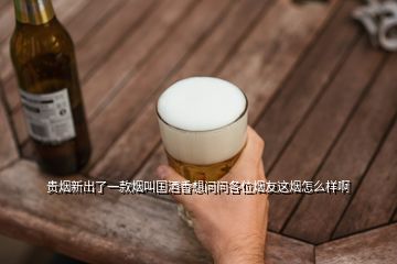 貴煙新出了一款煙叫國酒香想問問各位煙友這煙怎么樣啊