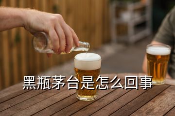 黑瓶茅臺是怎么回事