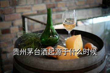 貴州茅臺(tái)酒起源于什么時(shí)候