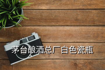 茅臺釀酒總廠白色瓷瓶