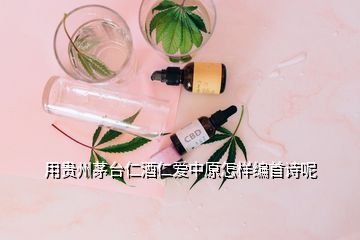 用貴州茅臺仁酒仁愛中原怎樣編首詩呢