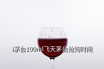 i茅臺(tái)100ml飛天茅臺(tái)搶購時(shí)間