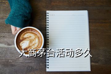 大商茅臺活動多久