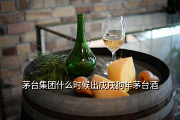 茅臺集團(tuán)什么時候出戊戌狗年茅臺酒