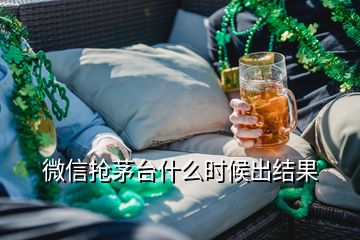 微信搶茅臺什么時候出結(jié)果