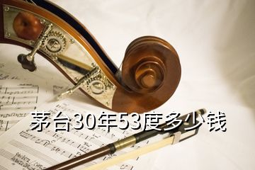 茅臺(tái)30年53度多少錢(qián)