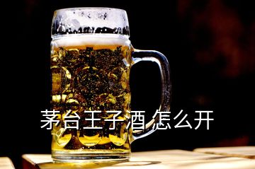 茅臺王子酒 怎么開