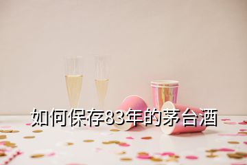 如何保存83年的茅臺(tái)酒