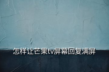 怎樣讓芒果tv屏幕回復(fù)滿屏