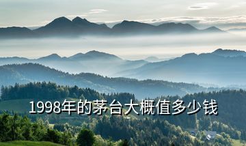 1998年的茅臺(tái)大概值多少錢