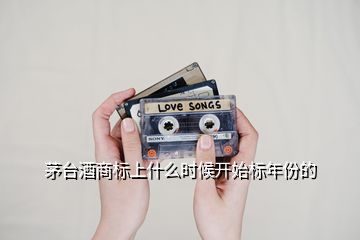 茅臺酒商標上什么時候開始標年份的