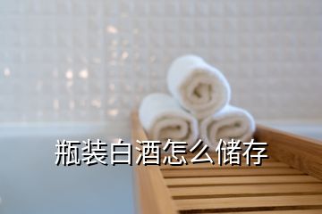 瓶裝白酒怎么儲(chǔ)存