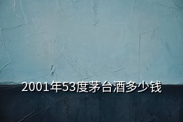 2001年53度茅臺酒多少錢