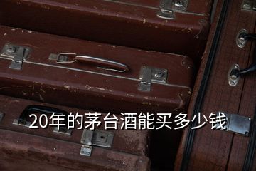 20年的茅臺(tái)酒能買(mǎi)多少錢(qián)