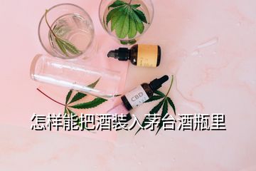 怎樣能把酒裝入茅臺酒瓶里