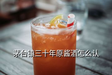 茅臺(tái)鎮(zhèn)三十年原醬酒怎么認(rèn)