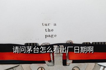 請(qǐng)問茅臺(tái)怎么看出廠日期啊