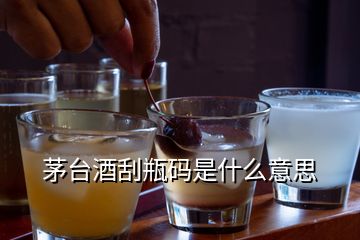 茅臺酒刮瓶碼是什么意思