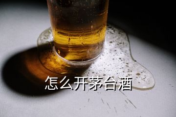 怎么開茅臺(tái)酒