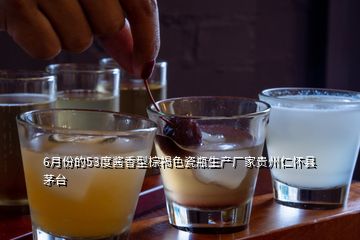 6月份的53度醬香型棕褐色瓷瓶生產(chǎn)廠家貴州仁懷縣茅臺