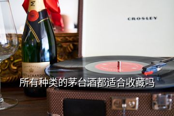 所有種類的茅臺(tái)酒都適合收藏嗎