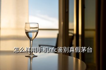 怎么樣用手機(jī)nfc鑒別真假茅臺