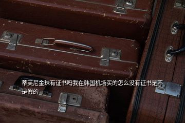 蒂芙尼金珠有證書嗎我在韓國機場買的怎么沒有證書是不是假的