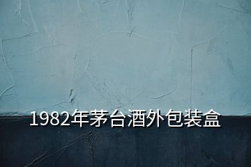 1982年茅臺(tái)酒外包裝盒