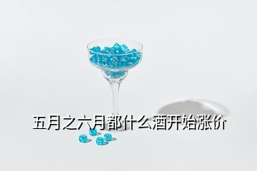 五月之六月都什么酒開始漲價(jià)