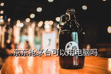 京東搶茅臺可以用電腦嗎