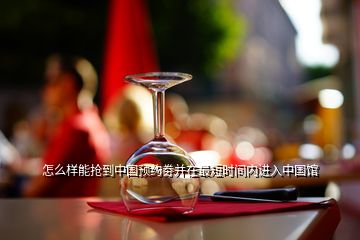 怎么樣能搶到中國預約劵并在最短時間內進入中國館