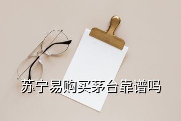 蘇寧易購(gòu)買(mǎi)茅臺(tái)靠譜嗎