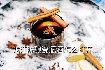 龍江陳釀瓷瓶酒怎么打開(kāi)