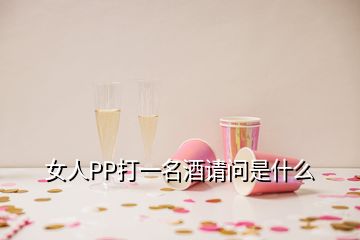 女人PP打一名酒請問是什么