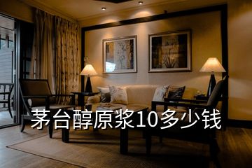 茅臺(tái)醇原漿10多少錢