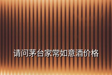 請(qǐng)問茅臺(tái)家常如意酒價(jià)格