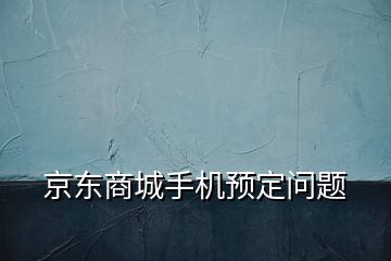 京東商城手機預定問題