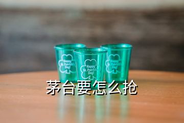 茅臺(tái)要怎么搶