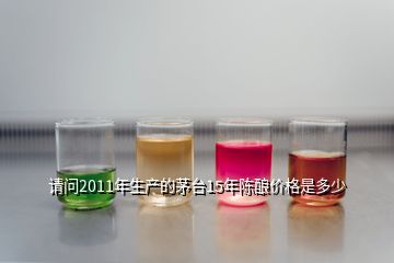 請問2011年生產(chǎn)的茅臺15年陳釀價格是多少