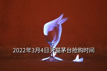 2022年3月4日天貓茅臺搶購時(shí)間