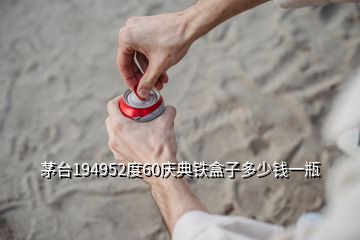 茅臺194952度60慶典鐵盒子多少錢一瓶