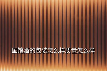 國館酒的包裝怎么樣質(zhì)量怎么樣