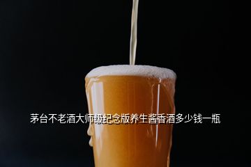 茅臺(tái)不老酒大師級(jí)紀(jì)念版養(yǎng)生醬香酒多少錢一瓶